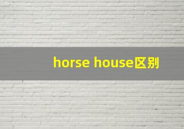 horse house区别